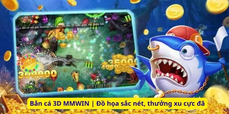 Bắn cá 3D MMWIN | Đồ họa sắc nét, thưởng xu cực đã
